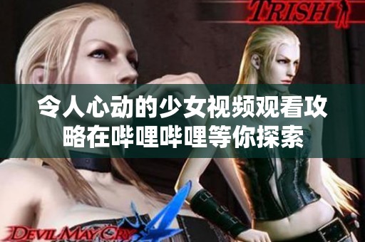 令人心动的少女视频观看攻略在哔哩哔哩等你探索
