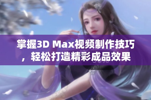 掌握3D Max视频制作技巧，轻松打造精彩成品效果