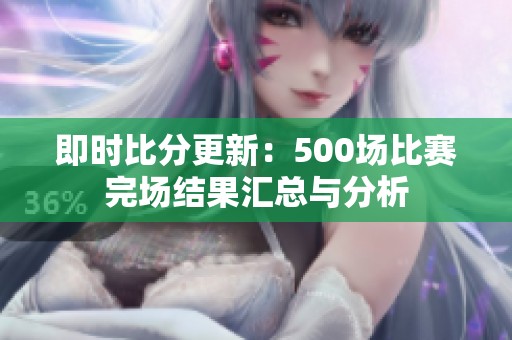 即时比分更新：500场比赛完场结果汇总与分析