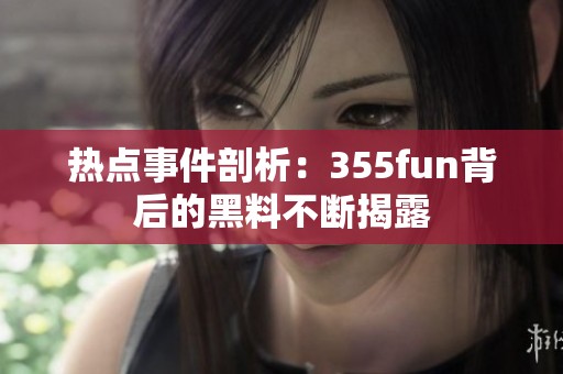 热点事件剖析：355fun背后的黑料不断揭露