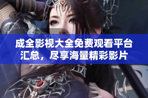 成全影视大全免费观看平台汇总，尽享海量精彩影片