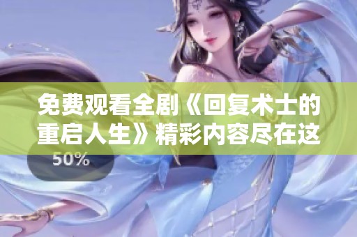 免费观看全剧《回复术士的重启人生》精彩内容尽在这里