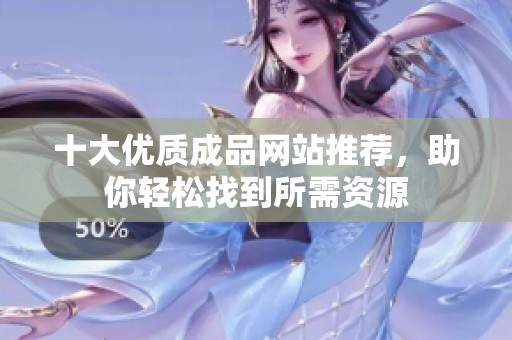 十大优质成品网站推荐，助你轻松找到所需资源