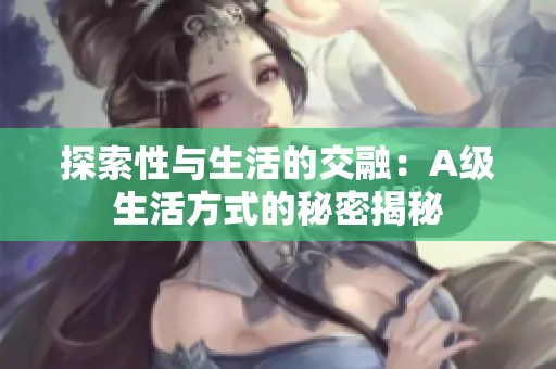 探索性与生活的交融：A级生活方式的秘密揭秘