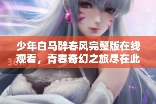 少年白马醉春风完整版在线观看，青春奇幻之旅尽在此处