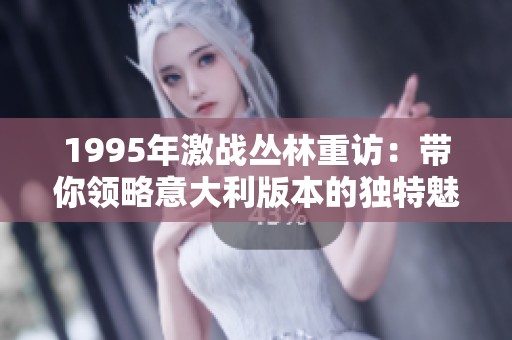 1995年激战丛林重访：带你领略意大利版本的独特魅力