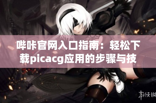 哔咔官网入口指南：轻松下载picacg应用的步骤与技巧