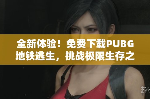 全新体验！免费下载PUBG地铁逃生，挑战极限生存之旅