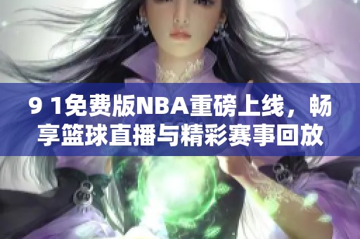 9 1免费版NBA重磅上线，畅享篮球直播与精彩赛事回放
