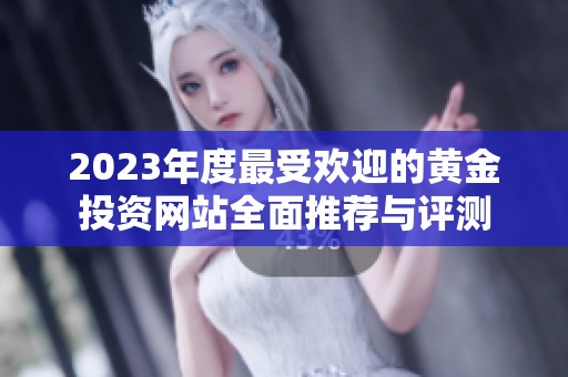 2023年度最受欢迎的黄金投资网站全面推荐与评测