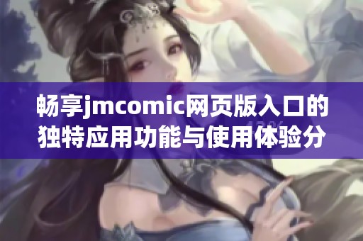 畅享jmcomic网页版入口的独特应用功能与使用体验分析
