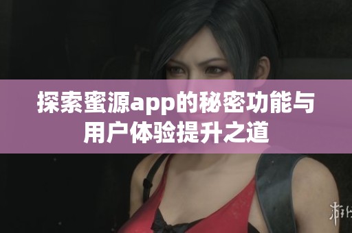 探索蜜源app的秘密功能与用户体验提升之道