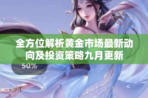 全方位解析黄金市场最新动向及投资策略九月更新