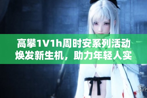 高攀1∨1h周时安系列活动焕发新生机，助力年轻人实现梦想