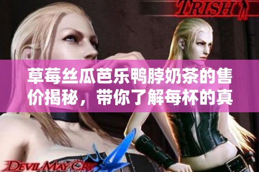 草莓丝瓜芭乐鸭脖奶茶的售价揭秘，带你了解每杯的真实价格