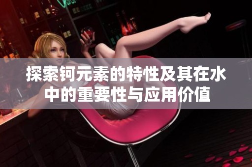 探索钶元素的特性及其在水中的重要性与应用价值