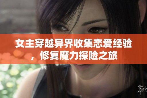 女主穿越异界收集恋爱经验，修复魔力探险之旅