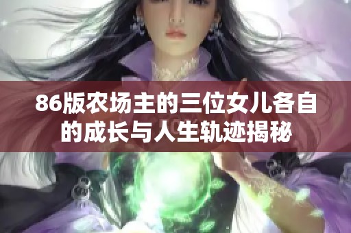 86版农场主的三位女儿各自的成长与人生轨迹揭秘