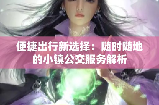 便捷出行新选择：随时随地的小镇公交服务解析