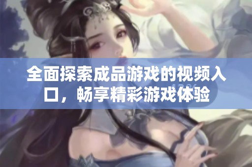 全面探索成品游戏的视频入口，畅享精彩游戏体验