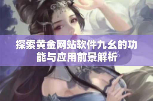 探索黄金网站软件九幺的功能与应用前景解析