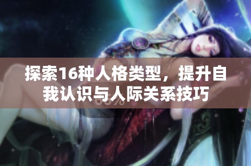 探索16种人格类型，提升自我认识与人际关系技巧