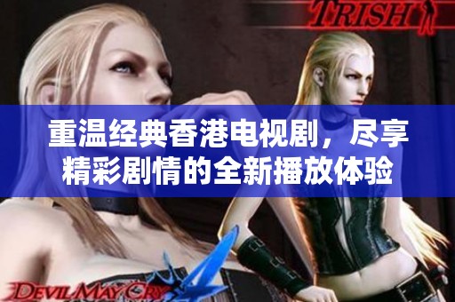 重温经典香港电视剧，尽享精彩剧情的全新播放体验