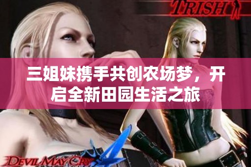 三姐妹携手共创农场梦，开启全新田园生活之旅