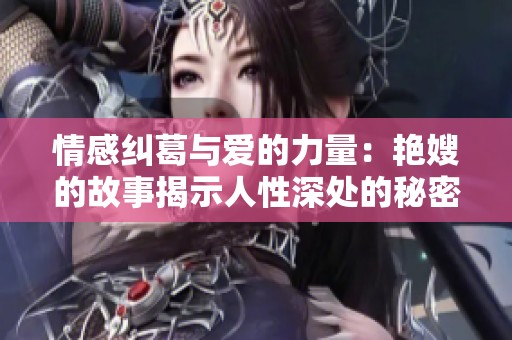 情感纠葛与爱的力量：艳嫂的故事揭示人性深处的秘密