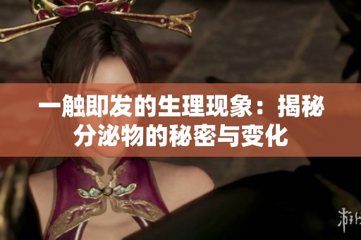 一触即发的生理现象：揭秘分泌物的秘密与变化