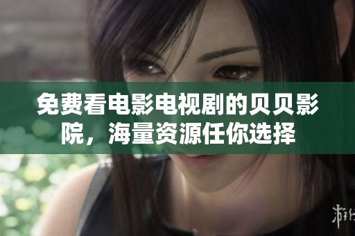 免费看电影电视剧的贝贝影院，海量资源任你选择