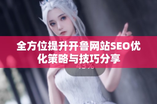 全方位提升开鲁网站SEO优化策略与技巧分享