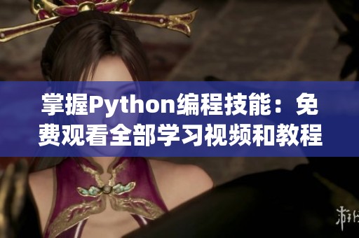 掌握Python编程技能：免费观看全部学习视频和教程