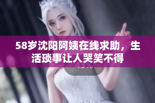 58岁沈阳阿姨在线求助，生活琐事让人哭笑不得