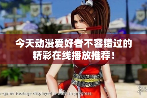 今天动漫爱好者不容错过的精彩在线播放推荐！