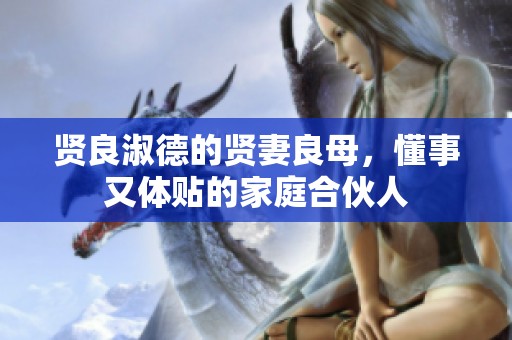 贤良淑德的贤妻良母，懂事又体贴的家庭合伙人