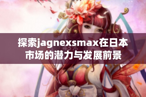 探索jagnexsmax在日本市场的潜力与发展前景