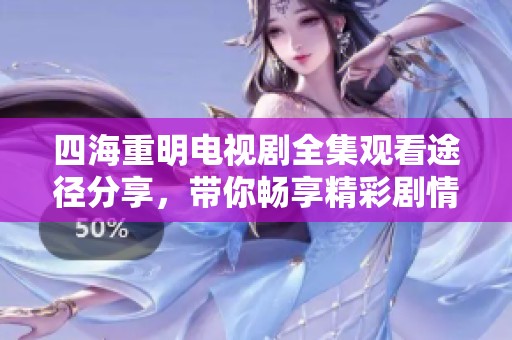 四海重明电视剧全集观看途径分享，带你畅享精彩剧情！