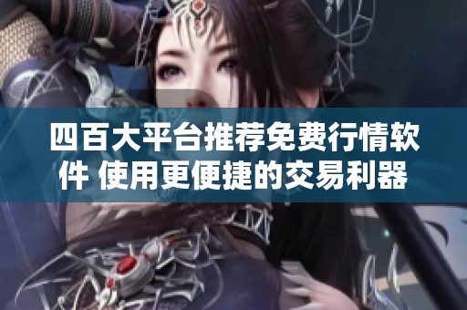 四百大平台推荐免费行情软件 使用更便捷的交易利器