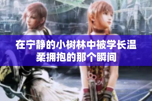 在宁静的小树林中被学长温柔拥抱的那个瞬间