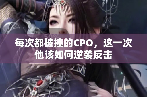 每次都被揍的CPO，这一次他该如何逆袭反击