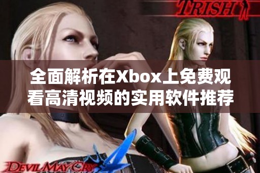 全面解析在Xbox上免费观看高清视频的实用软件推荐