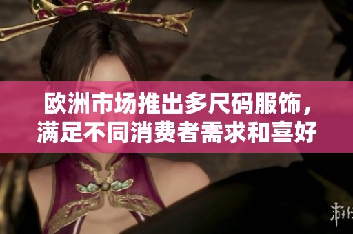 欧洲市场推出多尺码服饰，满足不同消费者需求和喜好