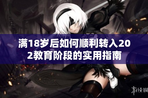 满18岁后如何顺利转入202教育阶段的实用指南