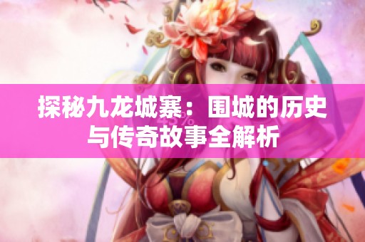 探秘九龙城寨：围城的历史与传奇故事全解析