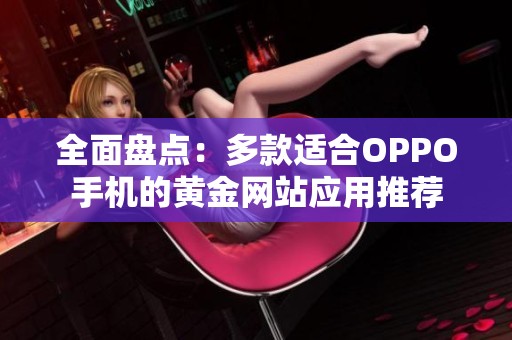 全面盘点：多款适合OPPO手机的黄金网站应用推荐