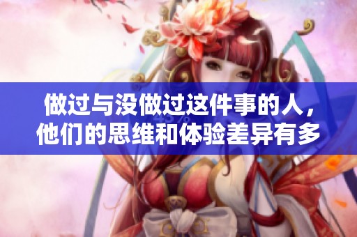 做过与没做过这件事的人，他们的思维和体验差异有多大