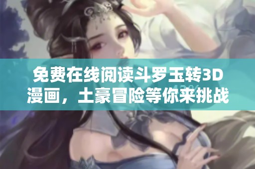 免费在线阅读斗罗玉转3D漫画，土豪冒险等你来挑战