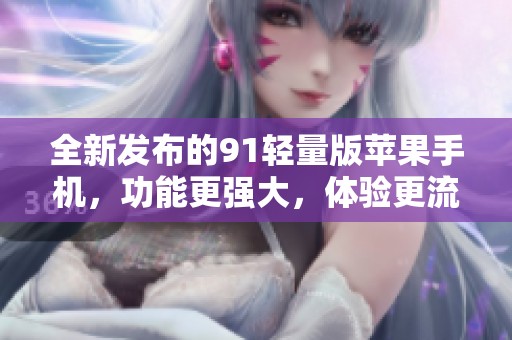 全新发布的91轻量版苹果手机，功能更强大，体验更流畅