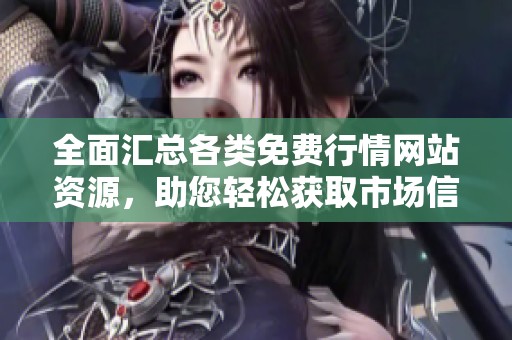 全面汇总各类免费行情网站资源，助您轻松获取市场信息
